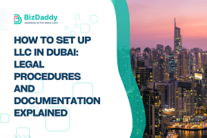 How to Set Up LLC in Dubai: Legal Procedures and Documentation Explained