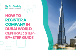 How to Register a Company in Dubai World Central: Step-by-Step Guide